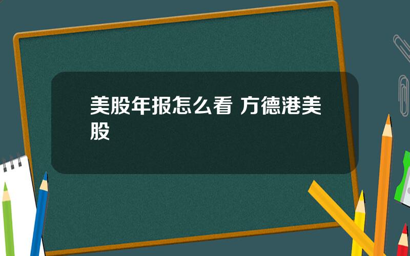 美股年报怎么看 方德港美股